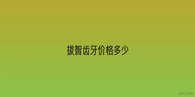 拔智齿牙价格多少