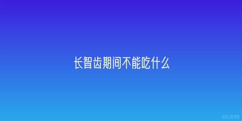 长智齿期间不能吃什么