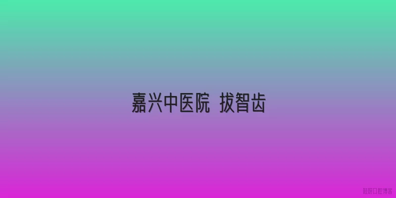 嘉兴中医院 拔智齿