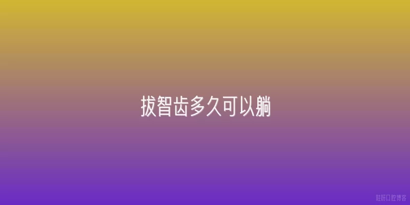 拔智齿多久可以躺