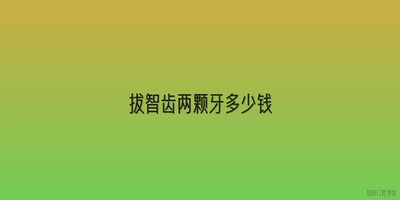 拔智齿两颗牙多少钱