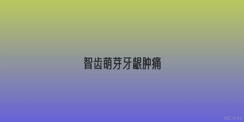 智齿萌芽牙龈肿痛