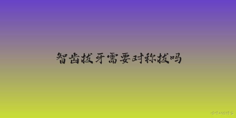 智齿拔牙需要对称拔吗:2026年了,智齿拔牙还需要左右对称一起拔吗?