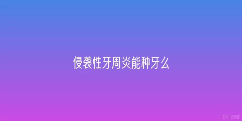 侵袭性牙周炎能种牙么