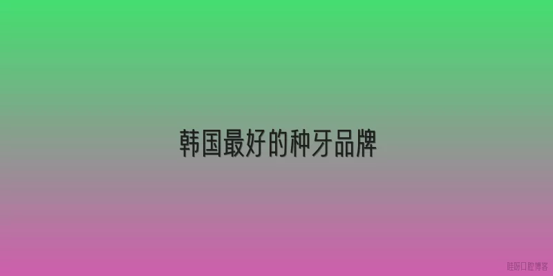 韩国最好的种牙品牌