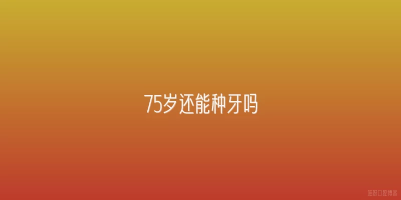 75岁还能种牙吗