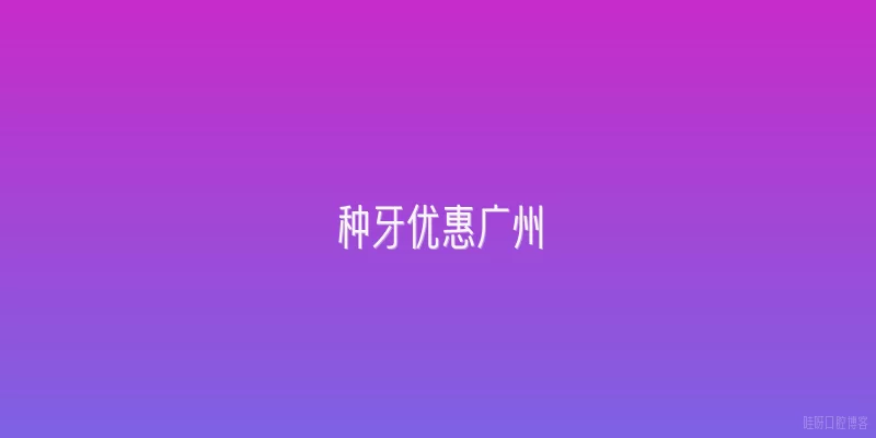 种牙优惠广州