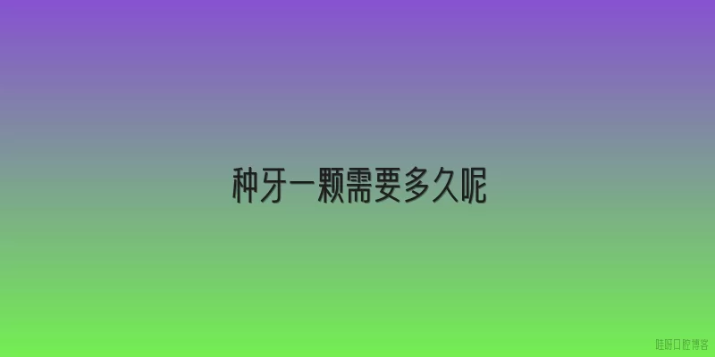 种牙一颗需要多久呢