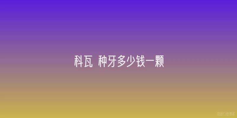 科瓦 种牙多少钱一颗