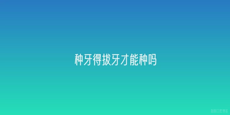 种牙得拔牙才能种吗