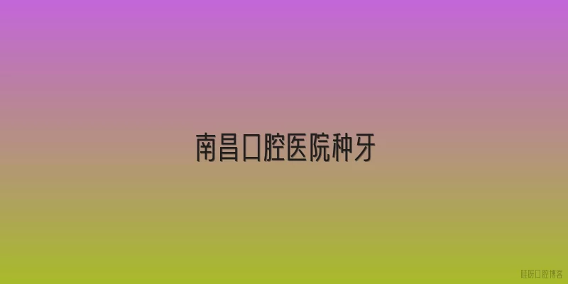 南昌口腔医院种牙