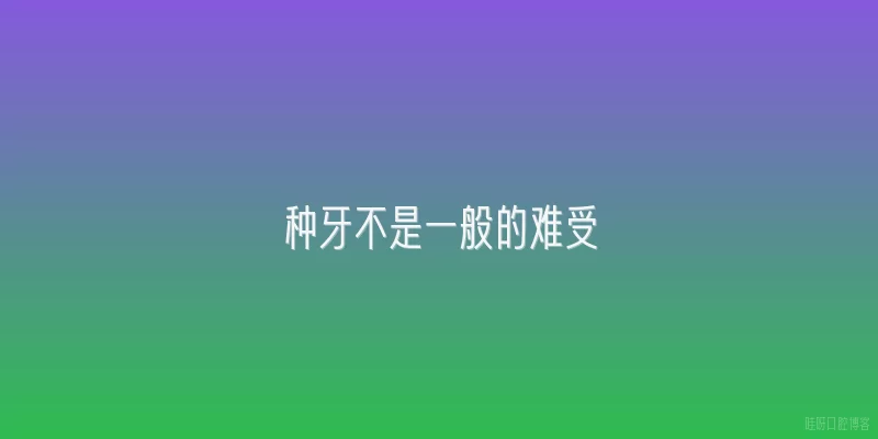种牙不是一般的难受