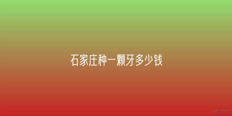 石家庄种一颗牙多少钱