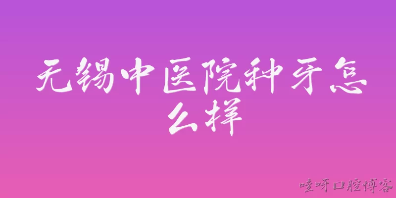 How is dental implant treatment at Wuxi Hospital of Traditional Chinese Medicine?: How is dental implant treatment at Wuxi Hospital of Traditional Chinese Medicine?