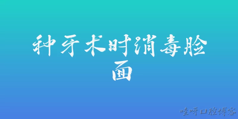 种牙术时消毒脸面:种牙术时为什么要对脸面进行消毒？