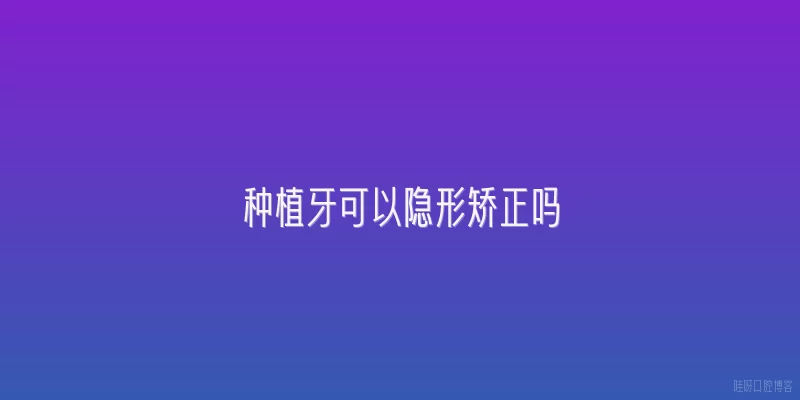 种植牙可以隐形矫正吗