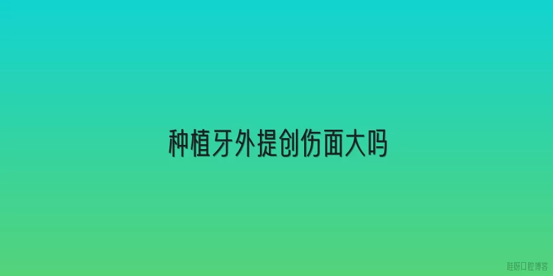 种植牙外提创伤面大吗