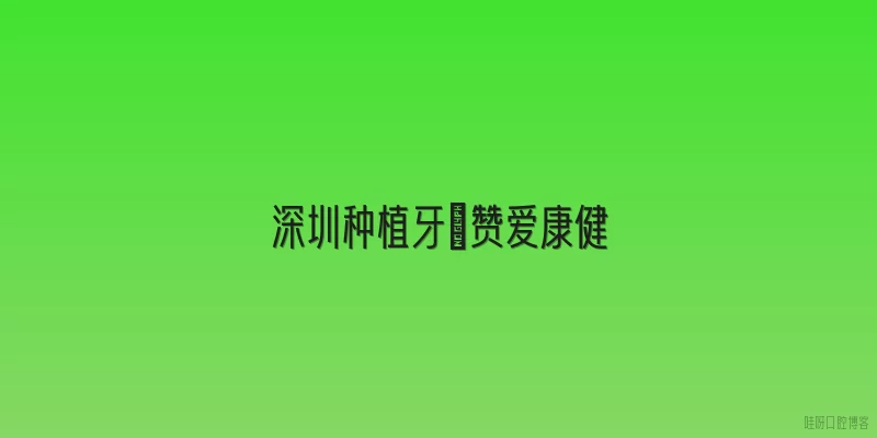 深圳种植牙牜赞爱康健