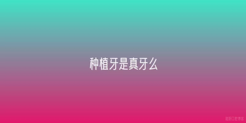 种植牙是真牙么