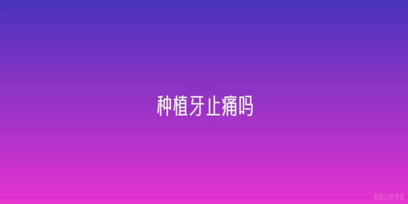 种植牙止痛吗
