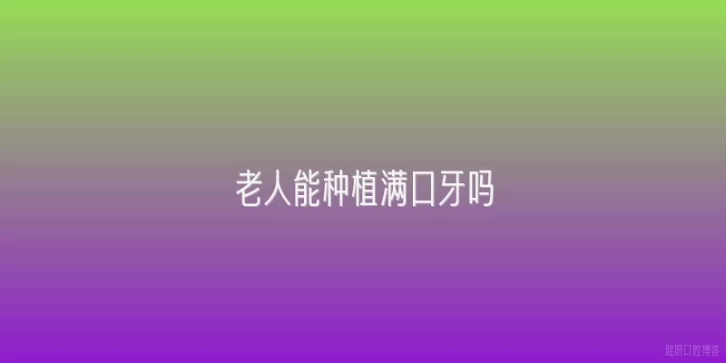 老人能种植满口牙吗