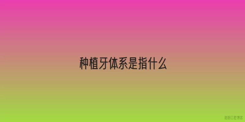 种植牙体系是指什么