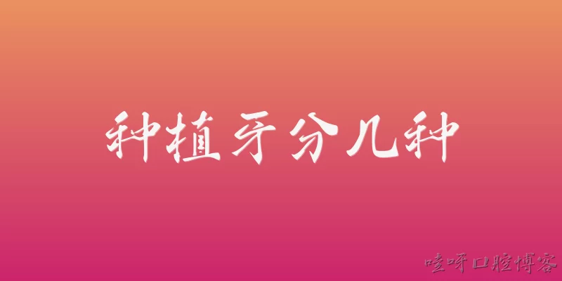 Types of Dental Implants: 种植牙根据植入方式分为哪几种？
