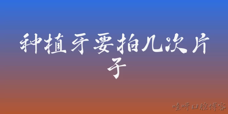 种植牙要拍几次片子