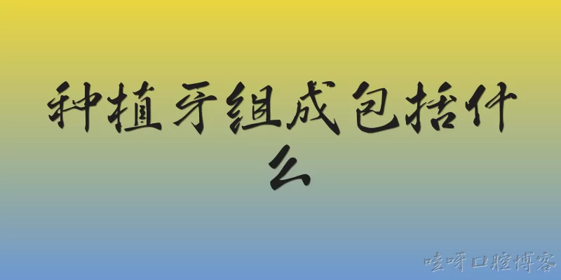 种植牙组成包括什么