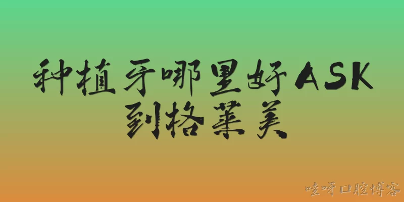 种植牙哪里好ASK到格莱美