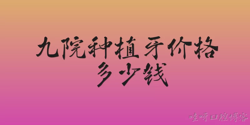 九院种植牙价格多少钱