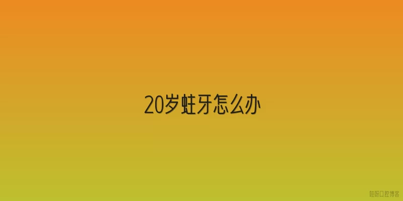 20岁蛀牙怎么办