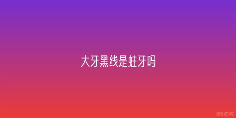 大牙黑线是蛀牙吗