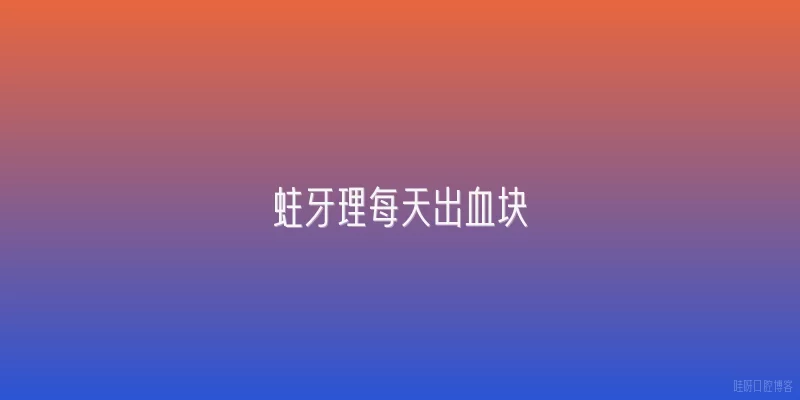 蛀牙理每天出血块