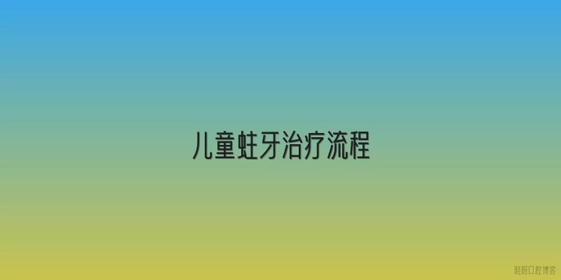 儿童蛀牙治疗流程
