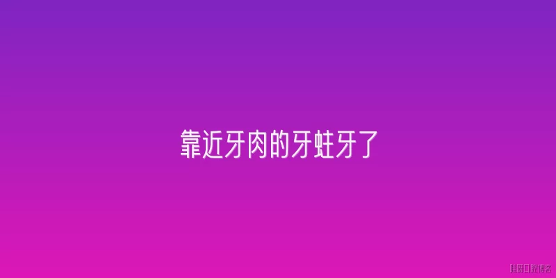 靠近牙肉的牙蛀牙了